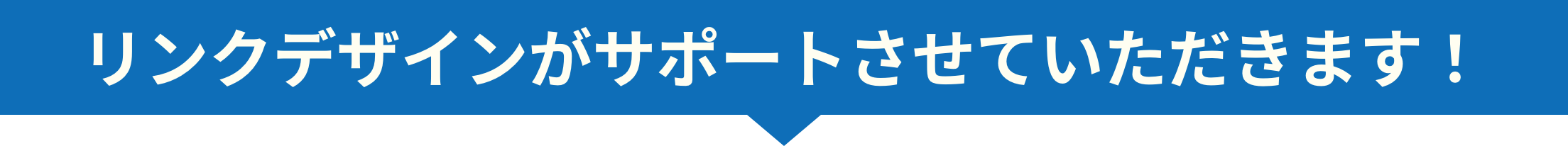 リンクデザインがサポートさせていただきます！